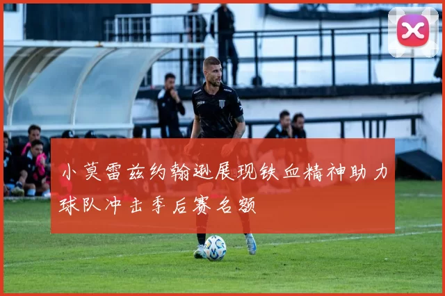 小莫雷兹约翰逊展现铁血精神助力球队冲击季后赛名额