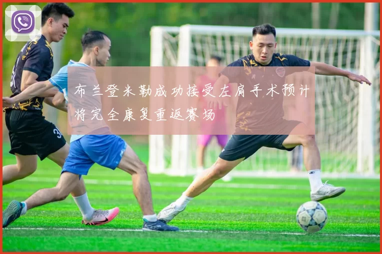 布兰登米勒成功接受左肩手术预计将完全康复重返赛场