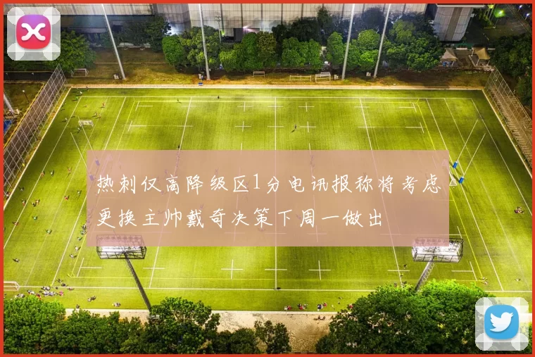 热刺仅高降级区1分电讯报称将考虑更换主帅戴奇决策下周一做出