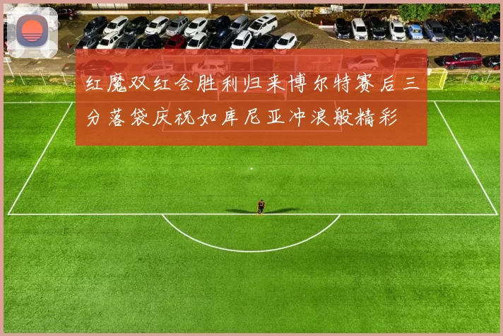 红魔双红会胜利归来博尔特赛后三分落袋庆祝如库尼亚冲浪般精彩