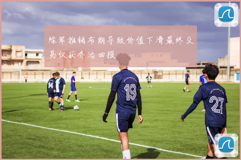 绿军推销布朗导致价值下滑最终交易仅获乔治回报