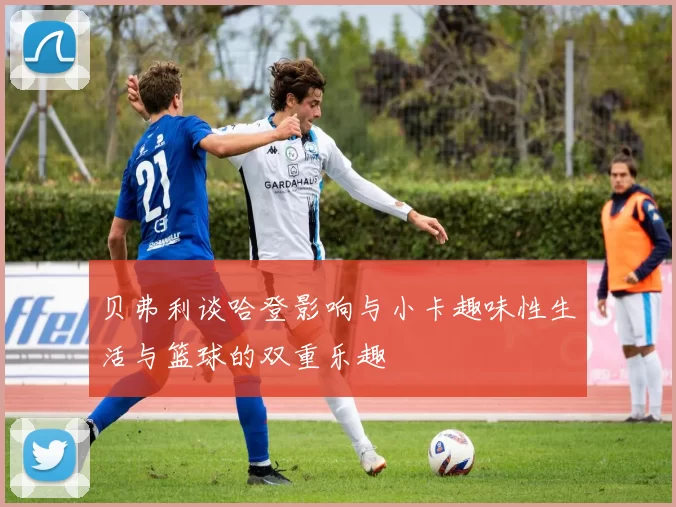 贝弗利谈哈登影响与小卡趣味性生活与篮球的双重乐趣