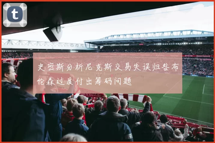 史密斯分析尼克斯交易失误归咎布伦森过度付出筹码问题