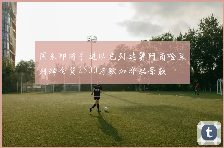 国米即将引进以色列边翼阿南哈莱利转会费2500万欧加浮动条款