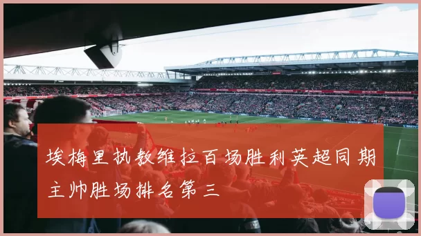 埃梅里执教维拉百场胜利英超同期主帅胜场排名第三