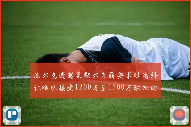 法尔克透露莱默尔年薪要求过高拜仁难以接受1200万至1500万欧元的报价