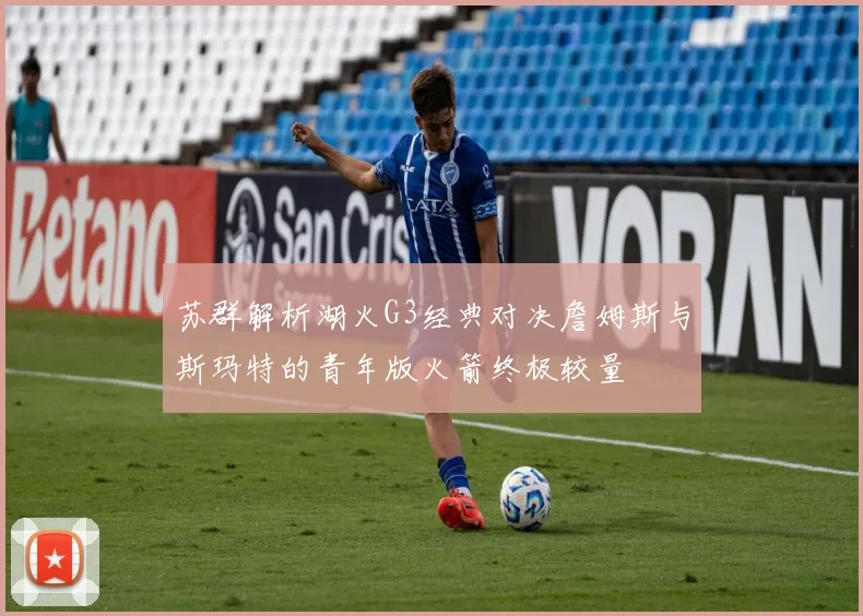 苏群解析湖火G3经典对决詹姆斯与斯玛特的青年版火箭终极较量