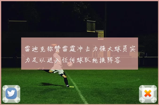 雷迪克称赞雷霆冲击力强大球员实力足以进入任何球队轮换阵容