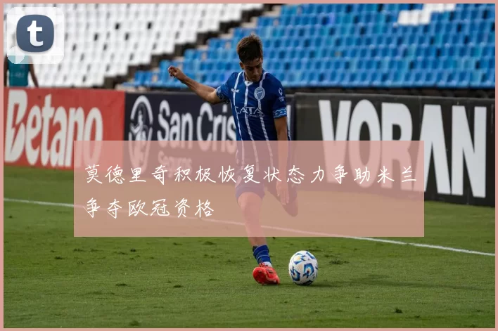 莫德里奇积极恢复状态力争助米兰争夺欧冠资格