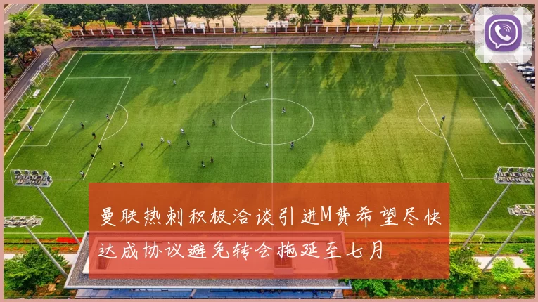 曼联热刺积极洽谈引进M费希望尽快达成协议避免转会拖延至七月